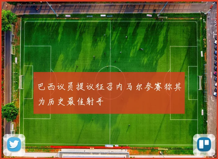 巴西议员提议征召内马尔参赛称其为历史最佳射手
