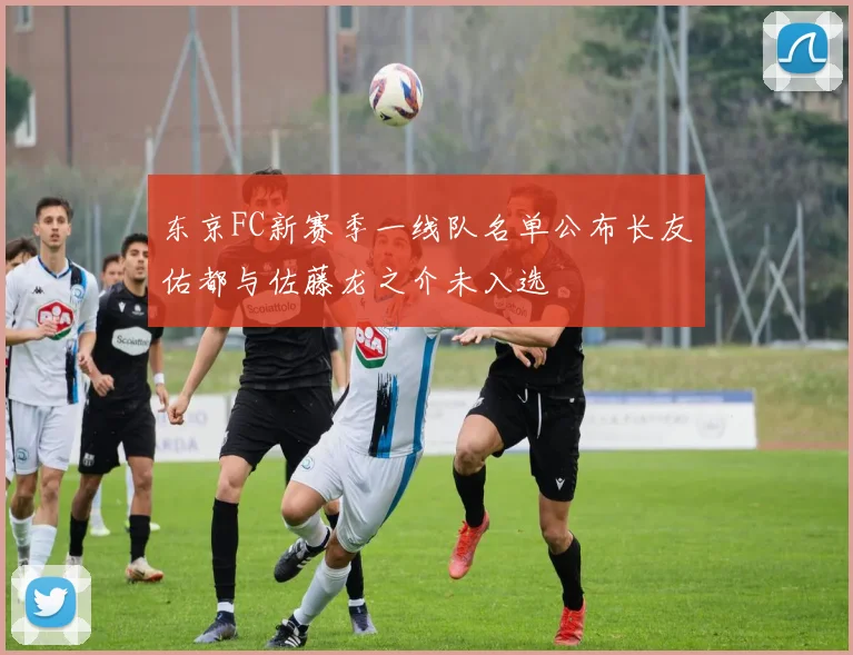 东京FC新赛季一线队名单公布长友佑都与佐藤龙之介未入选