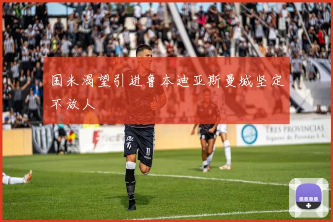 国米渴望引进鲁本迪亚斯曼城坚定不放人
