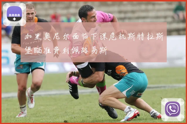 加里奥尼尔面临下课危机斯特拉斯堡瞄准费利佩路易斯