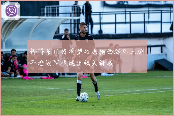 佛得角门将渴望对决梅西球队三连平迎战阿根廷出线关键战